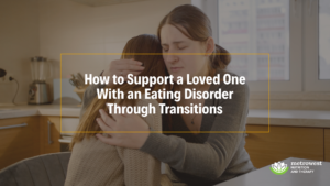 supporting a loved one with and eating disorder through life transitions